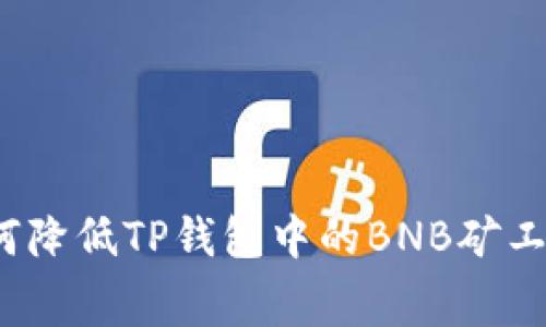 如何降低TP钱包中的BNB矿工费？