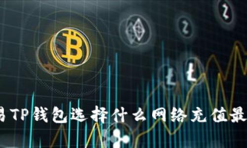: 欧易TP钱包选择什么网络充值最划算？