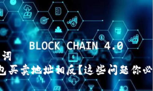 和关键词  
 TP钱包买卖地址相反？这些问题你必须了解