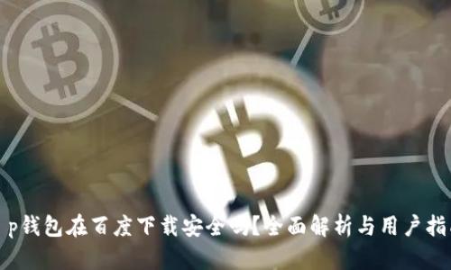 t p钱包在百度下载安全吗？全面解析与用户指南