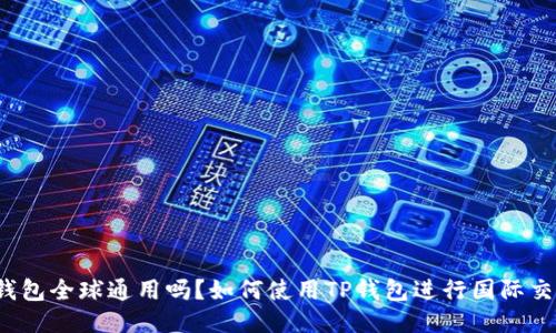 TP钱包全球通用吗？如何使用TP钱包进行国际交易？