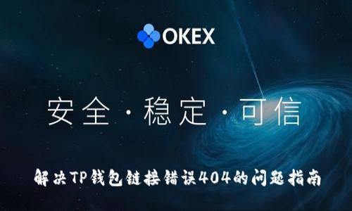 解决TP钱包链接错误404的问题指南