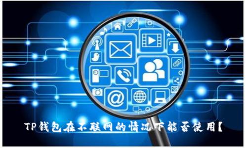TP钱包在不联网的情况下能否使用？