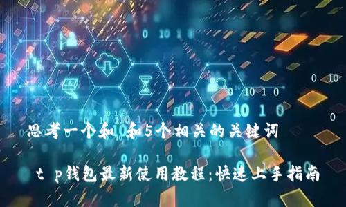 思考一个和 和5个相关的关键词

 t p钱包最新使用教程：快速上手指南