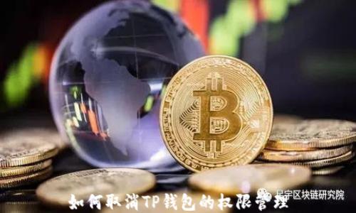 
如何取消TP钱包的权限管理