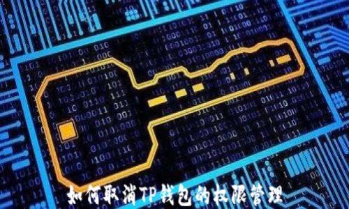 
如何取消TP钱包的权限管理