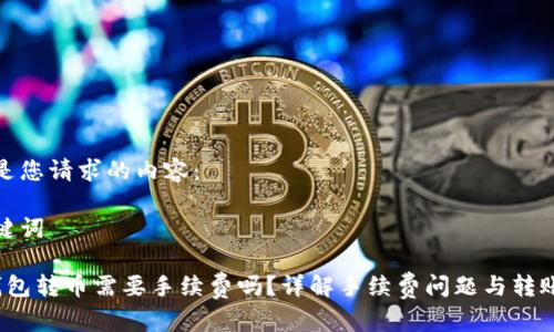下面是您请求的内容：

与关键词

t p钱包转币需要手续费吗？详解手续费问题与转账技巧