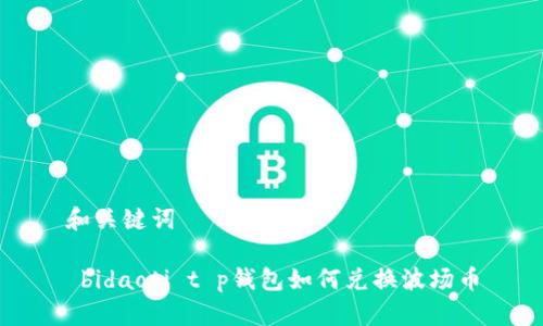 和关键词

 bidaoti t p钱包如何兑换波场币