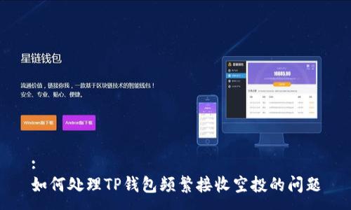 :
如何处理TP钱包频繁接收空投的问题