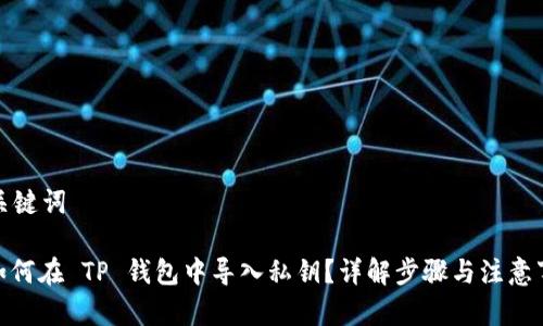 和关键词

: 如何在 TP 钱包中导入私钥？详解步骤与注意事项