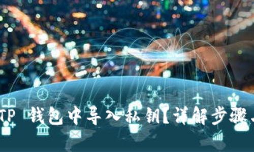 和关键词

: 如何在 TP 钱包中导入私钥？详解步骤与注意事项
