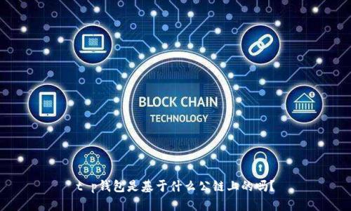t p钱包是基于什么公链上的吗？