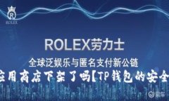 TP钱包应用商店下架了吗？TP钱包的安全性如何？