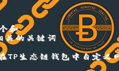 思考一个和  
和5个相关的关键词  

: 如何在TP生态链钱包中自定义网络设置