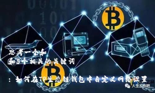 思考一个和  
和5个相关的关键词  

: 如何在TP生态链钱包中自定义网络设置