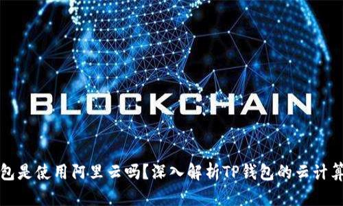 TP钱包是使用阿里云吗？深入解析TP钱包的云计算架构