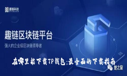 在哪里能下载TP钱包：最全面的下载指南
