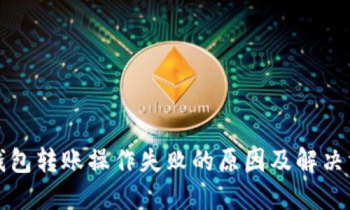 TP钱包转账操作失败的原因及解决方法