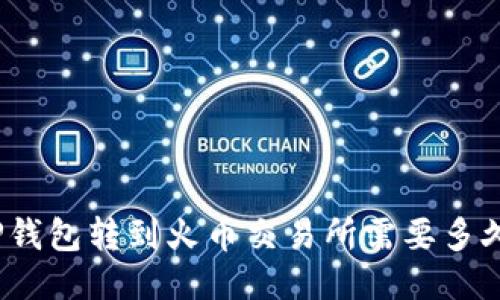 TP钱包转到火币交易所需要多久？