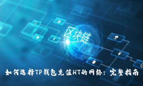 如何选择TP钱包充值HT的网络: 完整指南