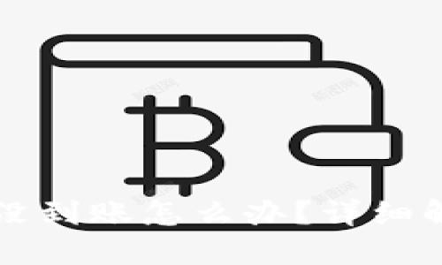 火币提币到TP钱包没到账怎么办？详细解决方案与查询方法