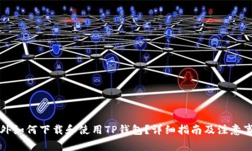 国外如何下载和使用TP钱包？详细指南及注意事项