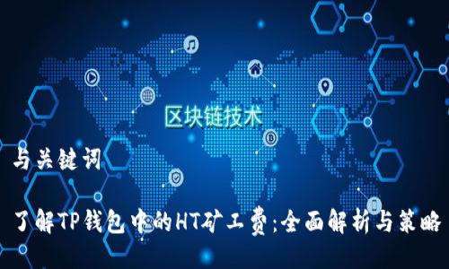 与关键词

了解TP钱包中的HT矿工费：全面解析与策略