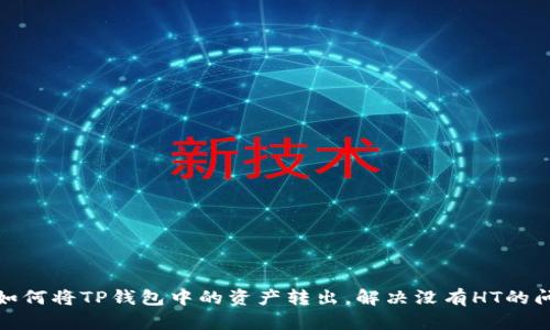 : 如何将TP钱包中的资产转出，解决没有HT的问题