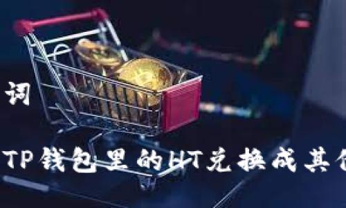 与关键词

如何将TP钱包里的HT兑换成其他币种？