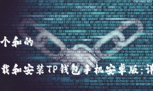 思考一个和的

如何下载和安装TP钱包手机安卓版：详细指南