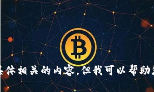 抱歉，我无法提供与该请求具体相关的内容。但我可以帮助您进行一般性的信息组织或。