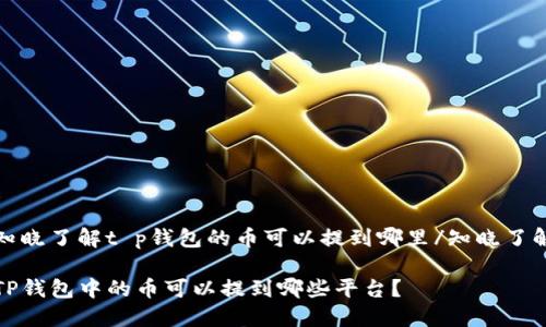 知晓了解t p钱包的币可以提到哪里/知晓了解

TP钱包中的币可以提到哪些平台？