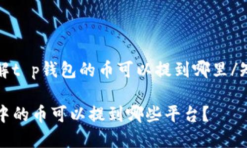 知晓了解t p钱包的币可以提到哪里/知晓了解

TP钱包中的币可以提到哪些平台？