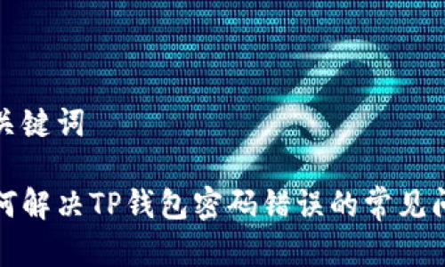 和关键词

如何解决TP钱包密码错误的常见问题