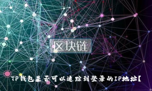 TP钱包是否可以追踪到登录的IP地址？