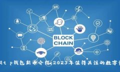 最新t p钱包新币介绍：2023年值得关注的数字资产