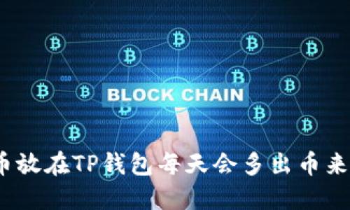 : 币放在TP钱包每天会多出币来吗？