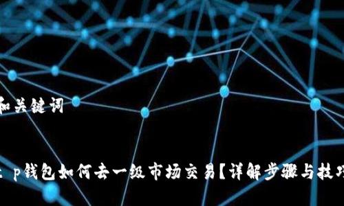 和关键词

  
t p钱包如何去一级市场交易？详解步骤与技巧