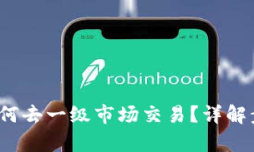和关键词

  
t p钱包如何去一级市场交易？详解步骤与技巧