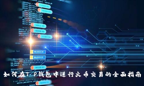 如何在T P钱包中进行火币交易的全面指南