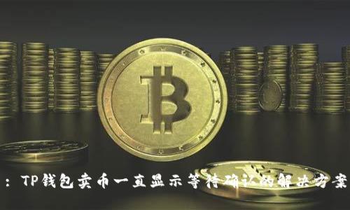 : TP钱包卖币一直显示等待确认的解决方案