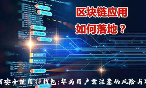   
如何安全使用TP钱包：华为用户需注意的风险与对策
