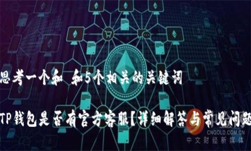 思考一个和 和5个相关的关键词

TP钱包是否有官方客服？详细解答与常见问题