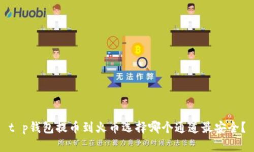t p钱包提币到火币选择哪个通道最安全？
