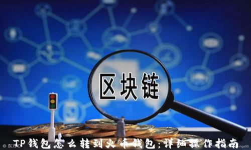 
TP钱包怎么转到火币钱包：详细操作指南