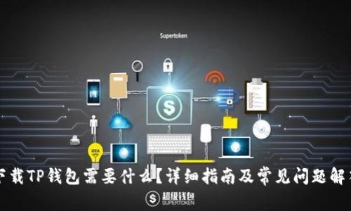 下载TP钱包需要什么？详细指南及常见问题解答