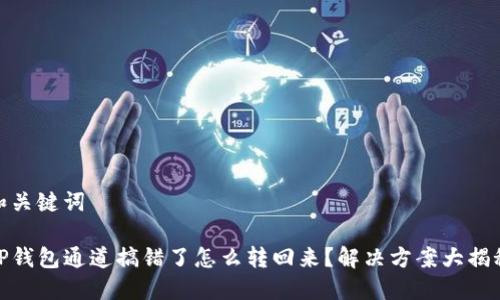 和关键词

TP钱包通道搞错了怎么转回来？解决方案大揭秘