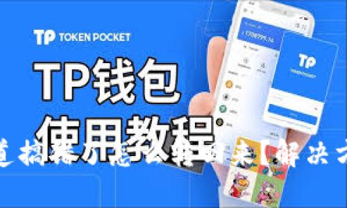 和关键词

TP钱包通道搞错了怎么转回来？解决方案大揭秘