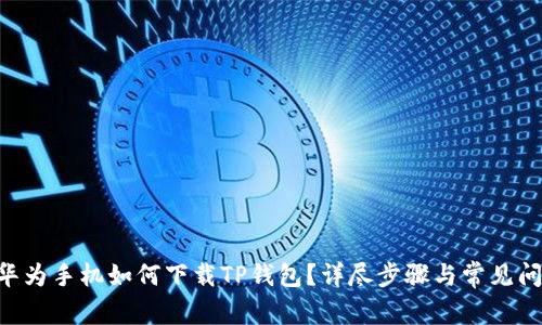 ziaoti华为手机如何下载TP钱包？详尽步骤与常见问题解答