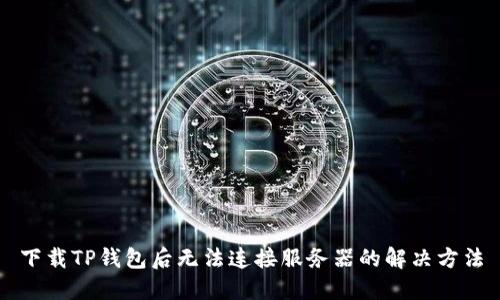 下载TP钱包后无法连接服务器的解决方法